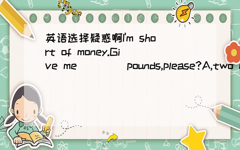 英语选择疑惑啊I'm short of money.Give me____ pounds,please?A,two more B,more two C,other two D,else two这里面的选项有什么区别?到底选择什么,为什么?尤其是 other ,more,another 与数词和名词一起搭配使用时的区