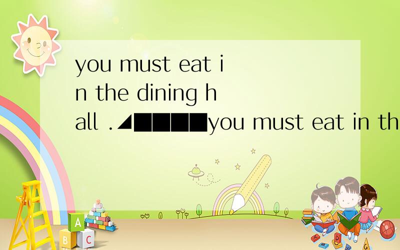 you must eat in the dining hall .◢████you must eat in the dining hall .◢████◣ █ ＞_ ＜ █ ╰—┰—╯ 　┕█┙ ∏