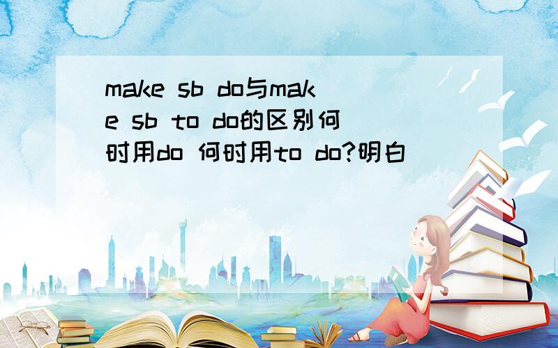 make sb do与make sb to do的区别何时用do 何时用to do?明白