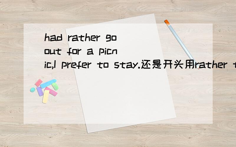 had rather go out for a picnic,I prefer to stay.还是开头用rather than 或would rather