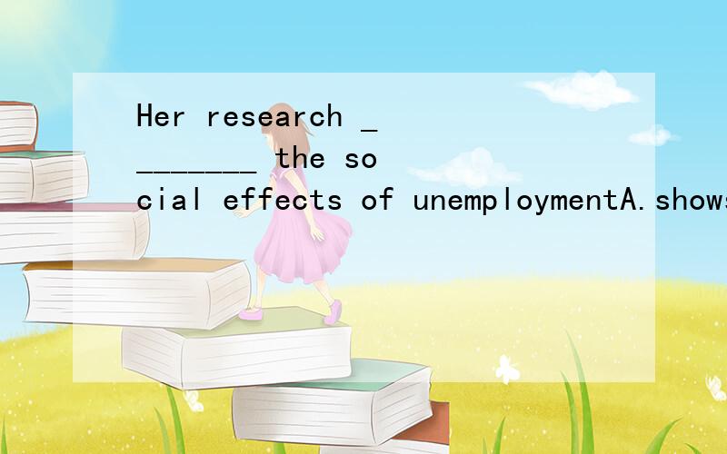 Her research ________ the social effects of unemploymentA.shows interest in B.results from C.is centered on D.is focus on