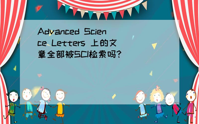 Advanced Science Letters 上的文章全部被SCI检索吗?