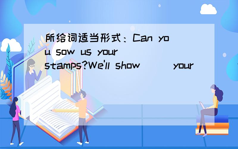 所给词适当形式：Can you sow us your stamps?We'll show__(your)__(we)上下文填空：Look,___a purse on the ground.Is this yours?No.Whose purse is this?Look,Yang Ling is over there.Perhaps it's hers.OK,let's go and__it to__