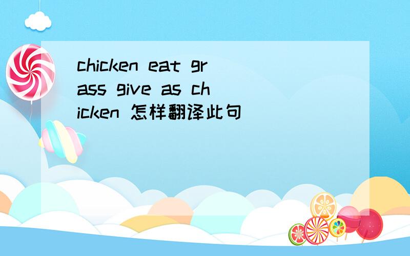 chicken eat grass give as chicken 怎样翻译此句