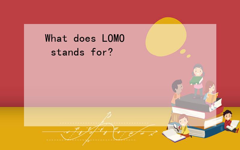 What does LOMO stands for?