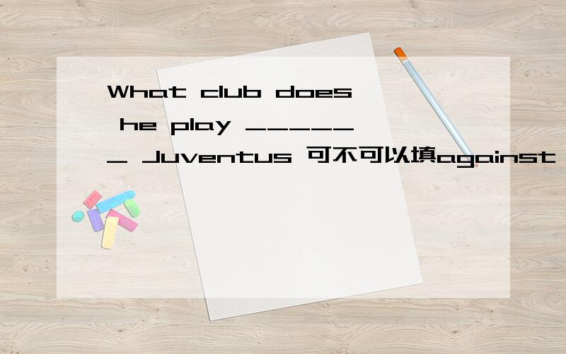 What club does he play ______ Juventus 可不可以填against