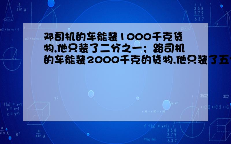 邓司机的车能装1000千克货物,他只装了二分之一；路司机的车能装2000千克的货物,他只装了五分之二.他们两辆车一共装了多少千克的货物?