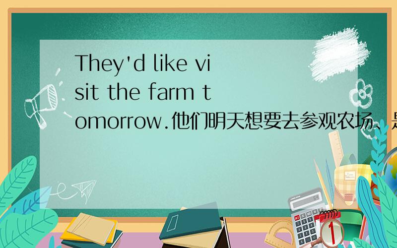 They'd like visit the farm tomorrow.他们明天想要去参观农场、是不是想要、希望 这些动词用圆形,不加ing?