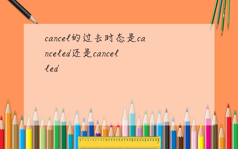 cancel的过去时态是canceled还是cancelled