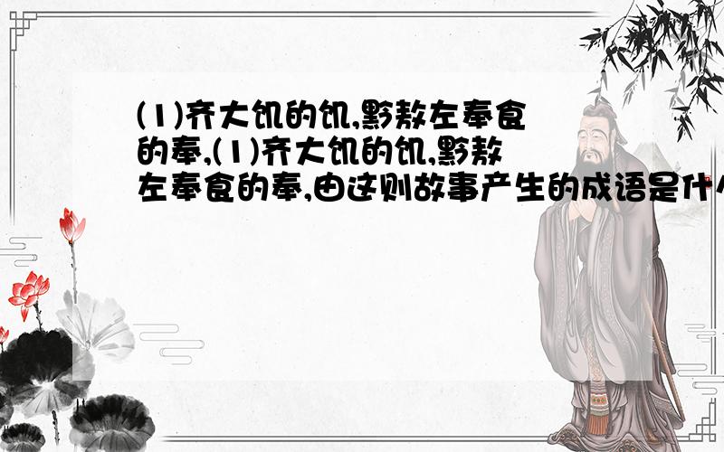 (1)齐大饥的饥,黔敖左奉食的奉,(1)齐大饥的饥,黔敖左奉食的奉,由这则故事产生的成语是什么?意思是......请你谈一谈如何看待饿者的行为的.(2)实不敢与的与,此易知耳的耳,黄门首服的服,左右