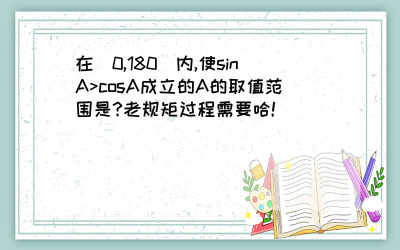 在(0,180)内,使sinA>cosA成立的A的取值范围是?老规矩过程需要哈!