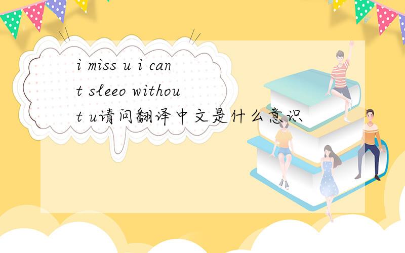 i miss u i cant sleeo without u请问翻译中文是什么意识