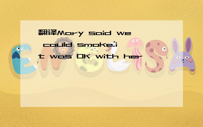 翻译Mary said we could smoke;it was OK with her