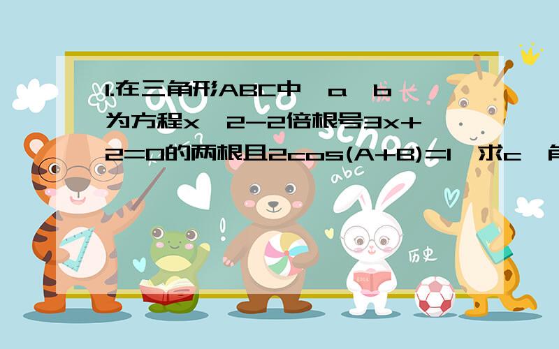 1.在三角形ABC中,a,b为方程x^2-2倍根号3x+2=0的两根且2cos(A+B)=1,求c,角C,和三角形ABC的面积.2.在三角形ABC中,若(a+b+c)(b+c-a)=3bc,且sinA=2sinB乘cosC,求三角形ABC的形状.