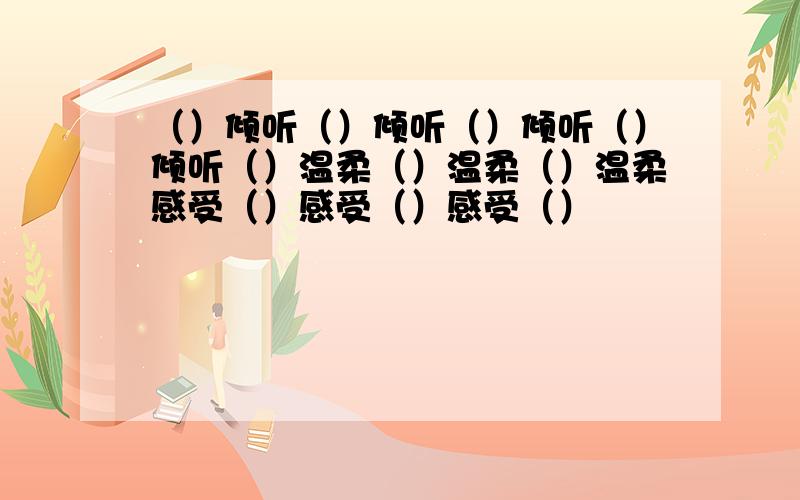 （）倾听（）倾听（）倾听（）倾听（）温柔（）温柔（）温柔感受（）感受（）感受（）