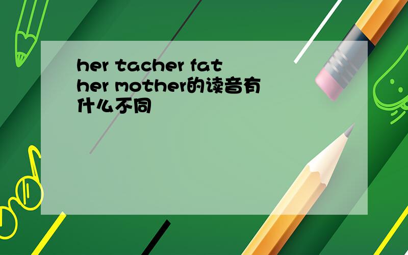 her tacher father mother的读音有什么不同