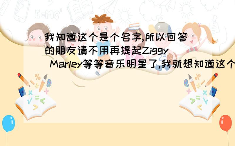 我知道这个是个名字,所以回答的朋友请不用再提起Ziggy Marley等等音乐明星了,我就想知道这个名字有没有什么意思,就像“怀特（white）”一样有“白”的意思