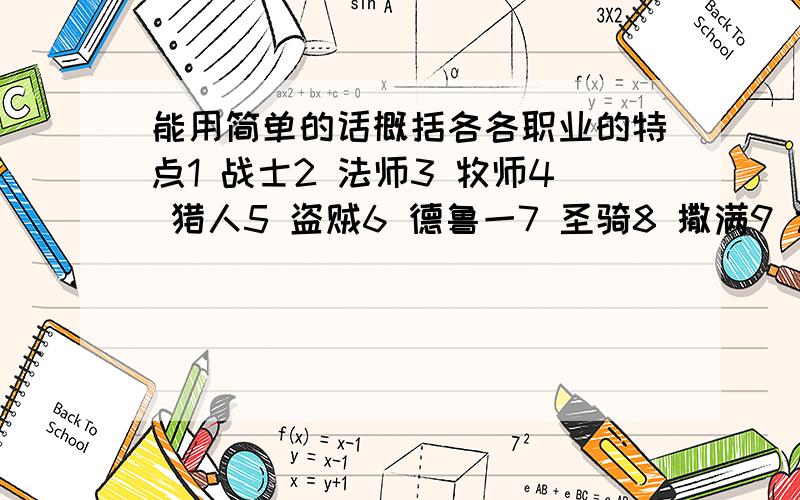 能用简单的话概括各各职业的特点1 战士2 法师3 牧师4 猎人5 盗贼6 德鲁一7 圣骑8 撒满9 术士比如攻击力 回血 特点 长处（回答请用1－9标号 回答）