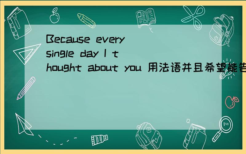 Because every single day I thought about you 用法语并且希望能告诉我怎么读,