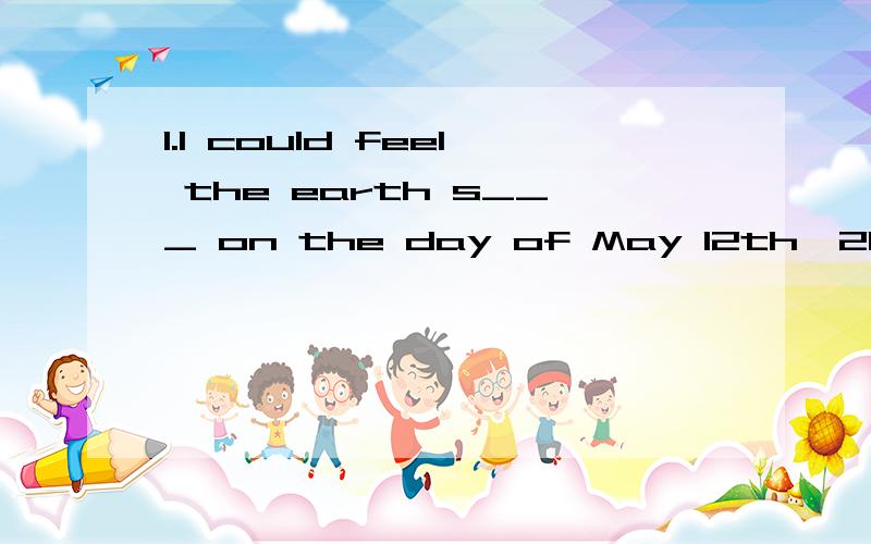 1.I could feel the earth s___ on the day of May 12th,2008.2,Would you like another cake?Thanks.I am f____.求答案+翻译