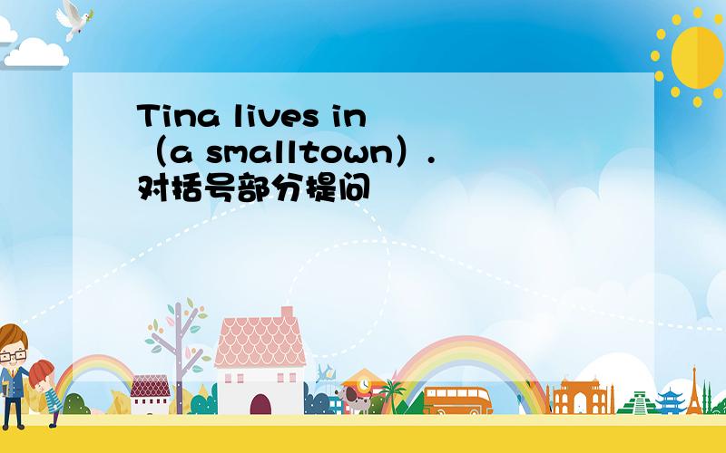 Tina lives in （a smalltown）.对括号部分提问