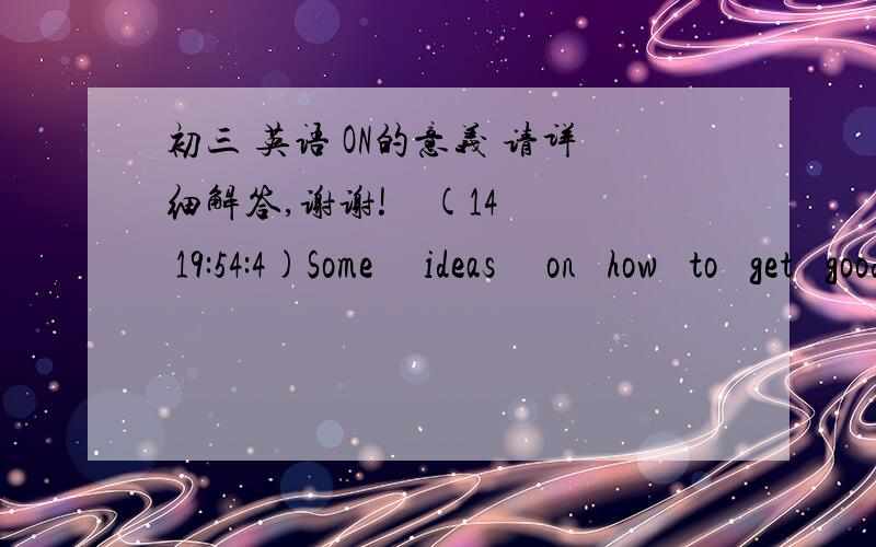 初三 英语 ON的意义 请详细解答,谢谢!    (14 19:54:4)Some   ideas   on  how  to  get  good  grades!句中 ON 是什么意思?