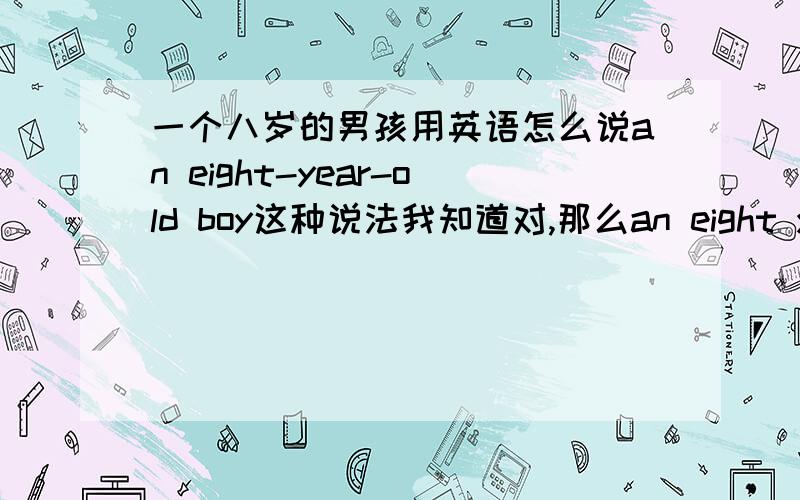 一个八岁的男孩用英语怎么说an eight-year-old boy这种说法我知道对,那么an eight years old boy这种说法对吗?