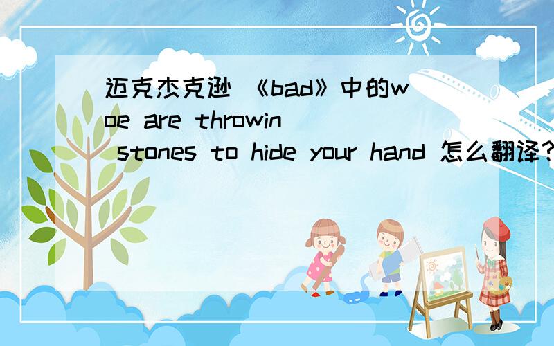 迈克杰克逊 《bad》中的woe are throwin stones to hide your hand 怎么翻译?