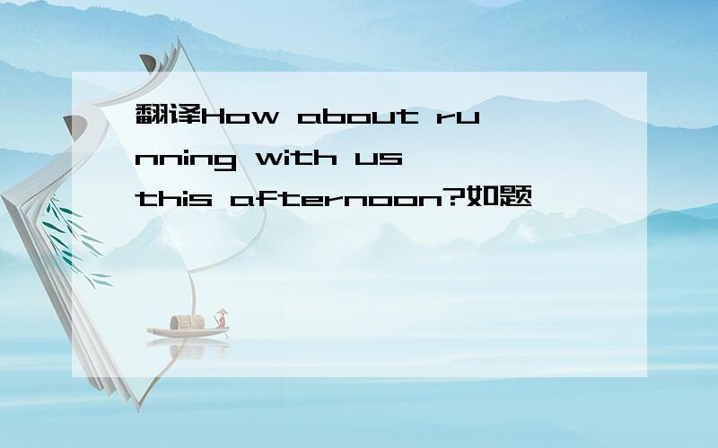 翻译How about running with us this afternoon?如题