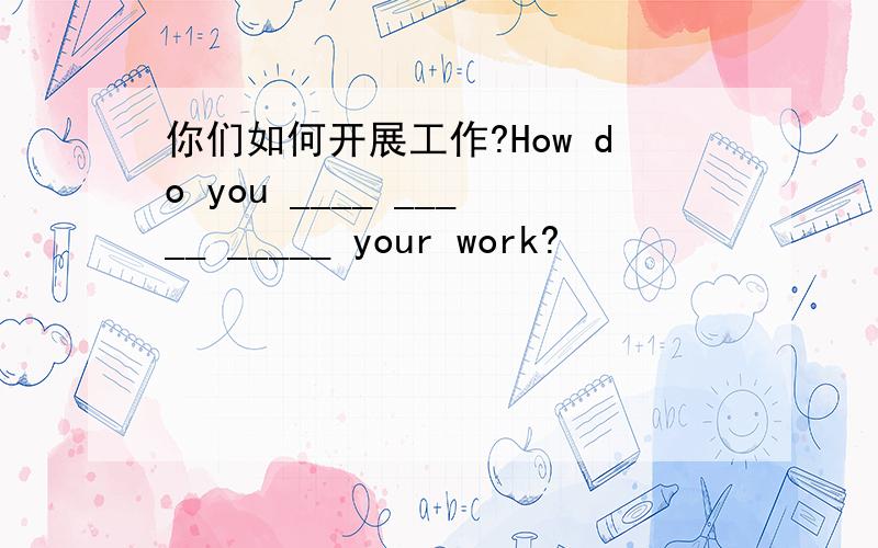 你们如何开展工作?How do you ____ _____ _____ your work?