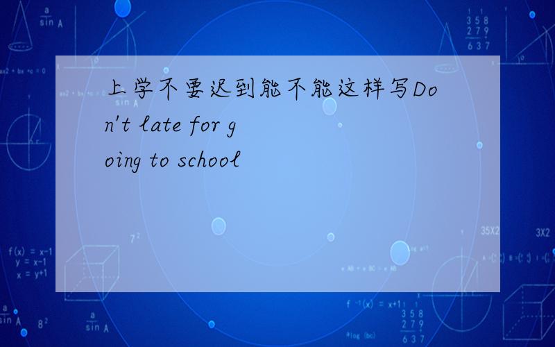 上学不要迟到能不能这样写Don't late for going to school