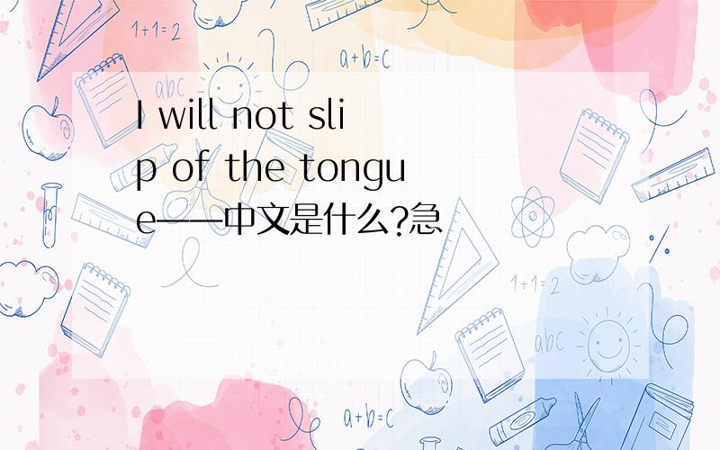 I will not slip of the tongue——中文是什么?急