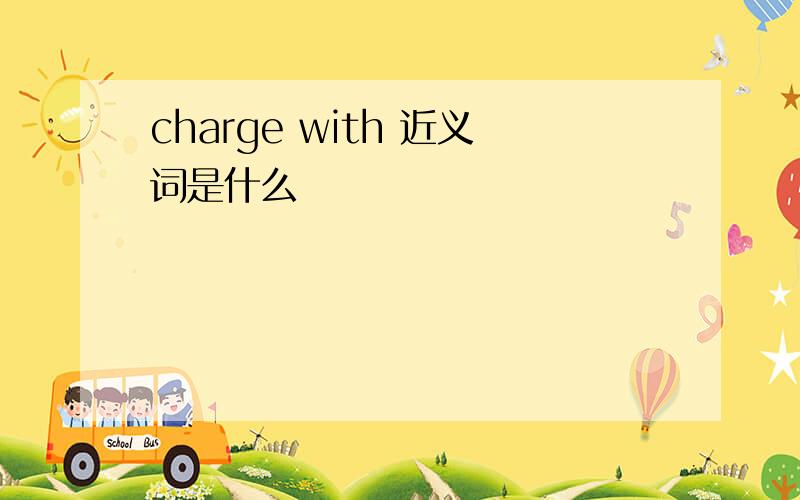 charge with 近义词是什么