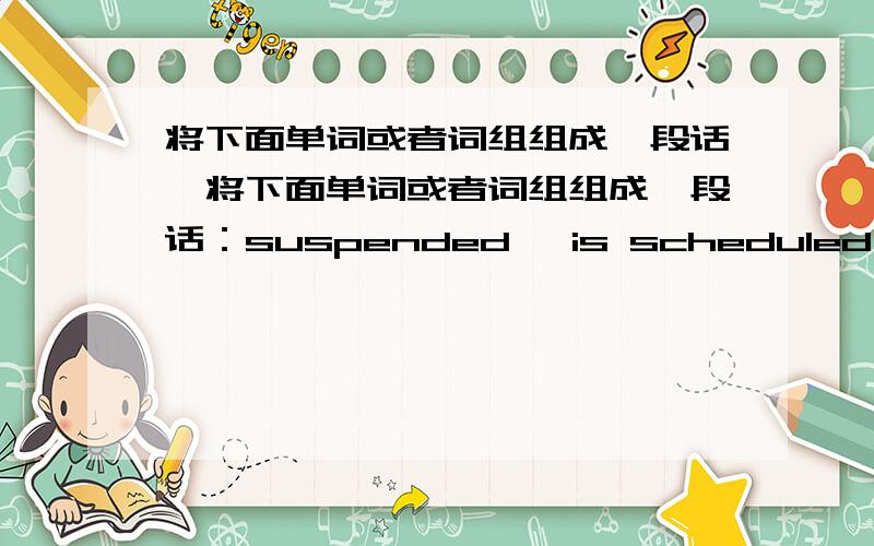 将下面单词或者词组组成一段话,将下面单词或者词组组成一段话：suspended ,is scheduled,are eyeing ,opened a magnet program ,over parents’protest,the quest for trurhthe program was suspended ,is scheduled,are eyeing ,opened