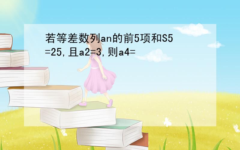 若等差数列an的前5项和S5=25,且a2=3,则a4=