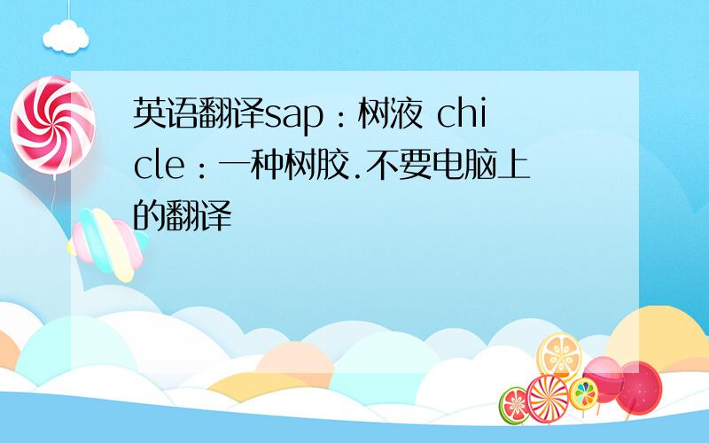 英语翻译sap：树液 chicle：一种树胶.不要电脑上的翻译