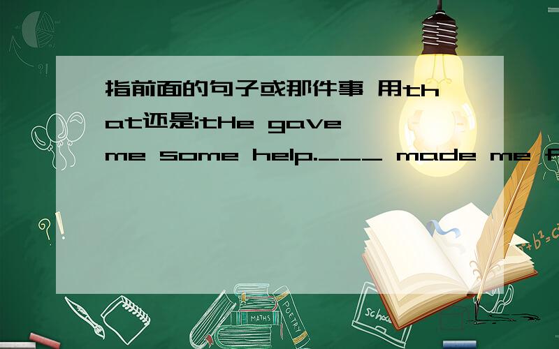 指前面的句子或那件事 用that还是itHe gave me some help.___ made me feel good.(that \ it)