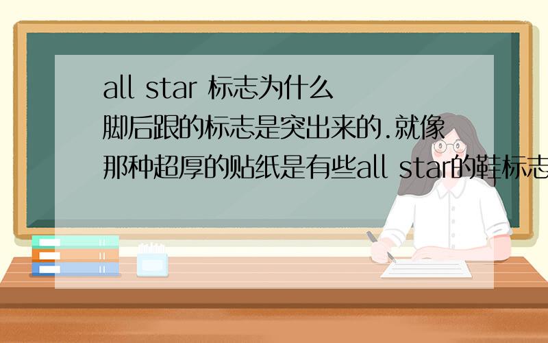 all star 标志为什么脚后跟的标志是突出来的.就像那种超厚的贴纸是有些all star的鞋标志后面就是相当于长在鞋上.都有些是像贴纸一样贴上去.还是类似厚的双面胶