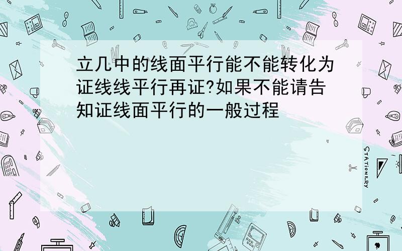 立几中的线面平行能不能转化为证线线平行再证?如果不能请告知证线面平行的一般过程