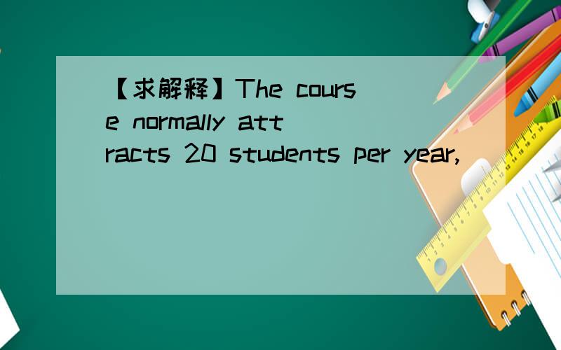 【求解释】The course normally attracts 20 students per year,____ up to half will be from overseas.A of whomB for whomC with whichD in which