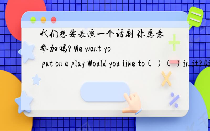 我们想要表演一个话剧 你愿意参加吗?We want yo put on a play Would you like to()()in it?Did you have a good time ()（swim)?Yes of course