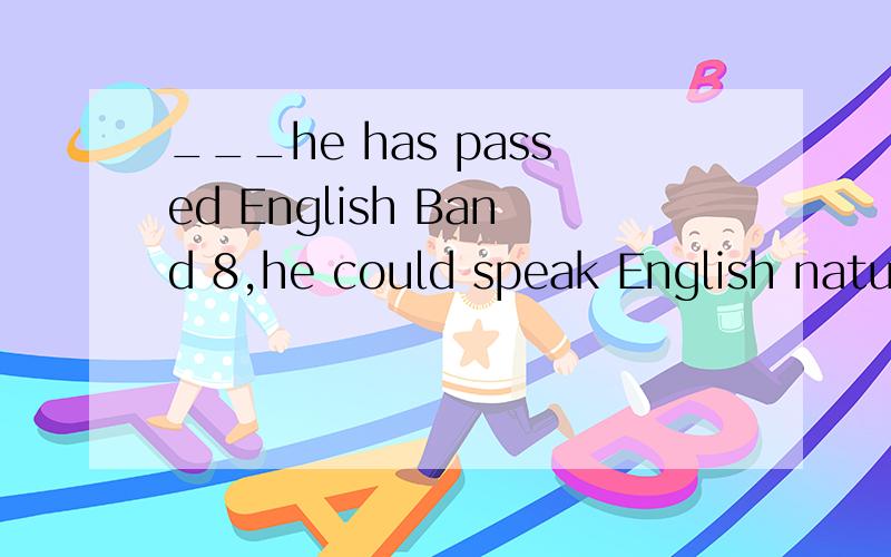 ___he has passed English Band 8,he could speak English naturallyA,though B.even though请问选哪一个 有什么区别?应该是couldn't