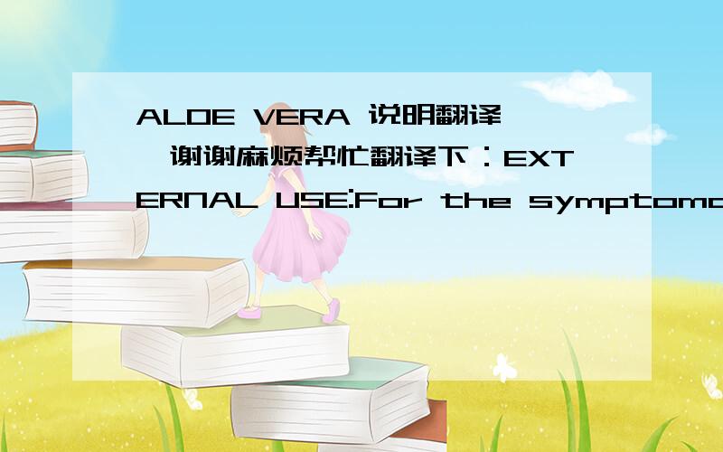 ALOE VERA 说明翻译,谢谢麻烦帮忙翻译下：EXTERNAL USE:For the symptomayic relief of boils,cold sores,eczema,psoriasis,minor burns and stings.ALOEVERA PURE LELLY provides pure unrefined fresh jelly from ALOE VERA leaves,naturally soothing