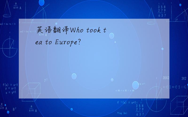 英语翻译Who took tea to Europe?