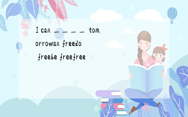 I can ____ tomorrowan freedo freebe freefree