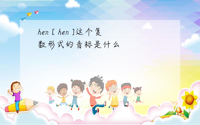 hen [ hen ]这个复数形式的音标是什么