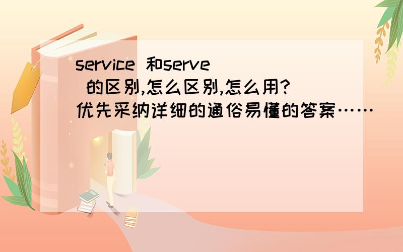 service 和serve 的区别,怎么区别,怎么用?优先采纳详细的通俗易懂的答案……