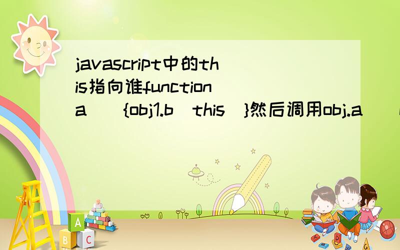 javascript中的this指向谁function a(){obj1.b(this)}然后调用obj.a()b函数里面的this指向谁,是指向obj还是指向obj1,为什么,