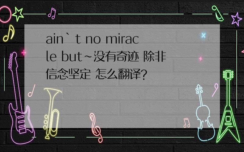 ain`t no miracle but~没有奇迹 除非信念坚定 怎么翻译?