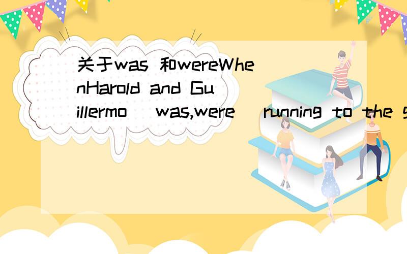 关于was 和wereWhenHarold and Guillermo (was,were) running to the gym,the coach yelled at them to slow down.The two science teachers or Mr.Simmons (was,were) going to callthe state legislators.这两道题怎麽做?